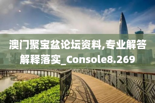 澳門聚寶盆論壇資料,專業(yè)解答解釋落實(shí)_Console8.269