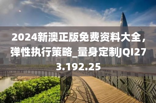 2024新澳正版免費資料大全，彈性執(zhí)行策略_量身定制JQI273.192.25