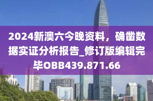 2024新澳六今晚資料，確鑿數(shù)據(jù)實證分析報告_修訂版編輯完畢OBB439.871.66