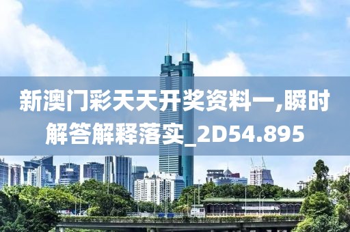 新澳門彩天天開獎資料一,瞬時解答解釋落實_2D54.895