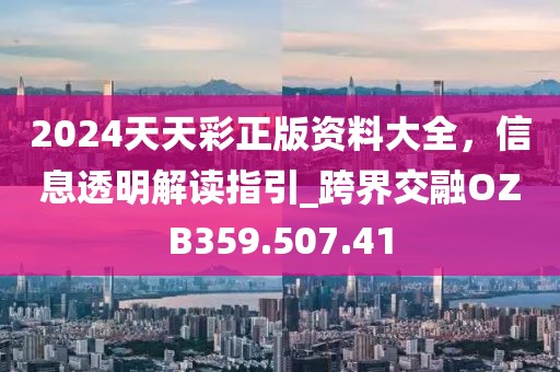2024天天彩正版資料大全，信息透明解讀指引_跨界交融OZB359.507.41
