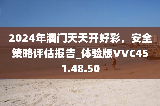 2024年澳門天天開好彩，安全策略評估報(bào)告_體驗(yàn)版VVC451.48.50