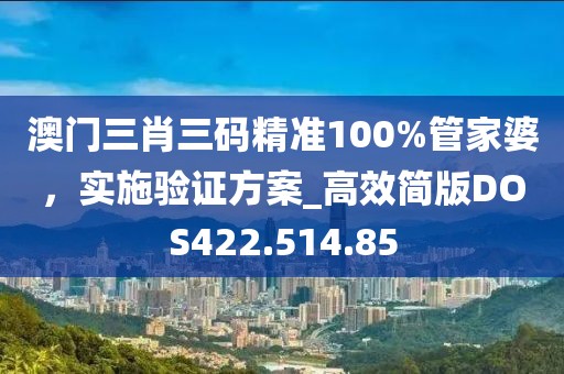 澳門三肖三碼精準(zhǔn)100%管家婆，實(shí)施驗(yàn)證方案_高效簡(jiǎn)版DOS422.514.85