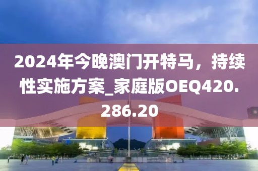 2024年今晚澳門開特馬，持續(xù)性實施方案_家庭版OEQ420.286.20