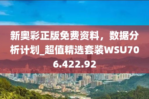 新奧彩正版免費資料，數(shù)據(jù)分析計劃_超值精選套裝WSU706.422.92