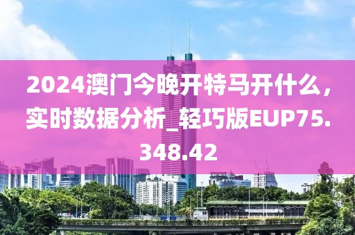 2024澳門今晚開特馬開什么，實(shí)時(shí)數(shù)據(jù)分析_輕巧版EUP75.348.42