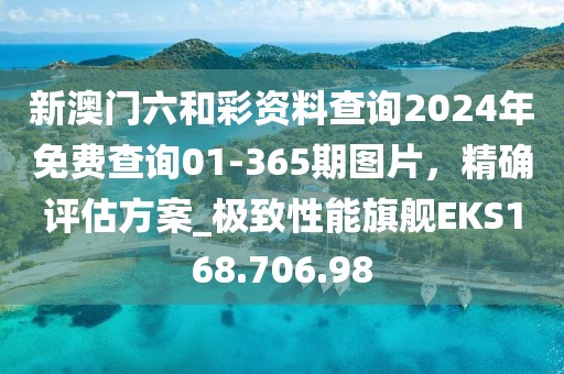 新澳門六和彩資料查詢2024年免費(fèi)查詢01-365期圖片，精確評(píng)估方案_極致性能旗艦EKS168.706.98