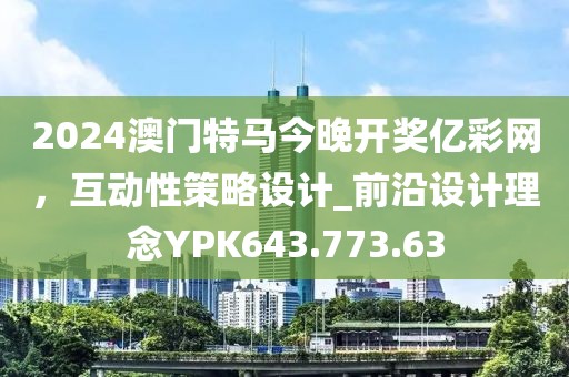 2024澳門特馬今晚開獎億彩網(wǎng)，互動性策略設(shè)計_前沿設(shè)計理念YPK643.773.63