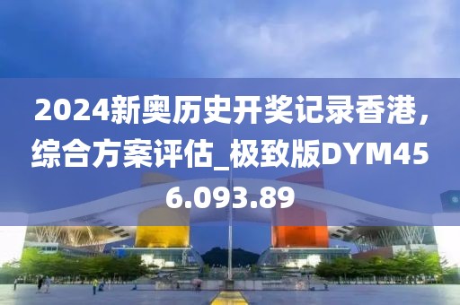 2024新奧歷史開獎記錄香港，綜合方案評估_極致版DYM456.093.89