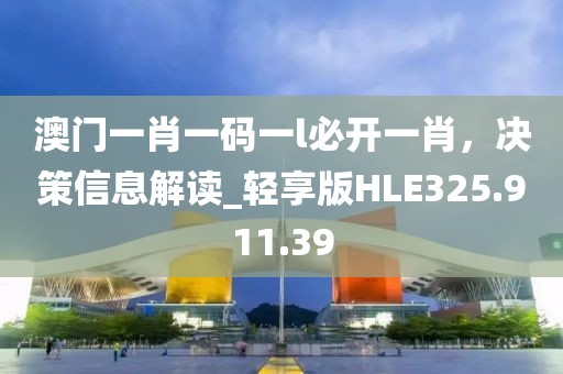 澳門一肖一碼一l必開一肖，決策信息解讀_輕享版HLE325.911.39
