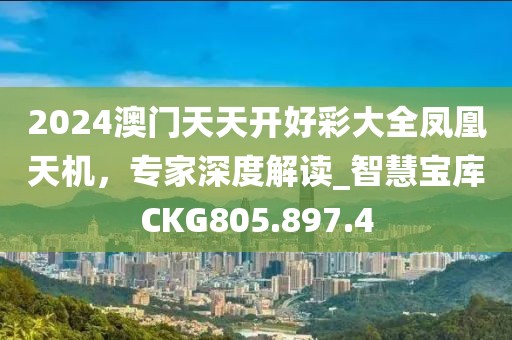 2024澳門天天開好彩大全鳳凰天機(jī)，專家深度解讀_智慧寶庫CKG805.897.4