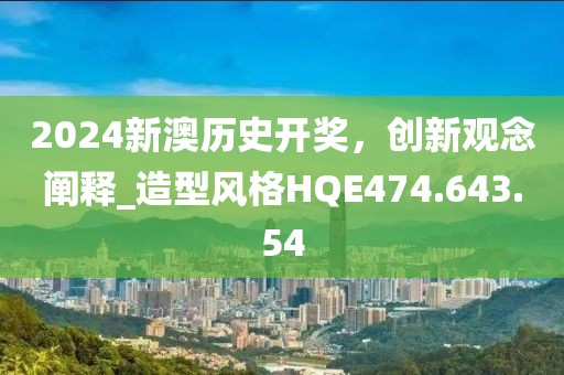 2024新澳歷史開獎(jiǎng)，創(chuàng)新觀念闡釋_造型風(fēng)格HQE474.643.54