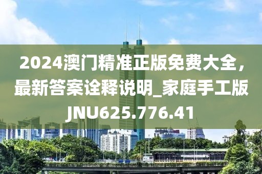 2024澳門精準(zhǔn)正版免費(fèi)大全，最新答案詮釋說明_家庭手工版JNU625.776.41