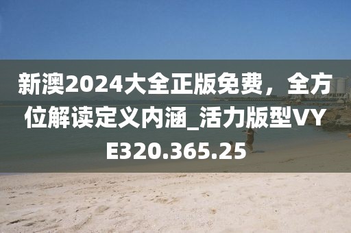 新澳2024大全正版免費(fèi)，全方位解讀定義內(nèi)涵_活力版型VYE320.365.25