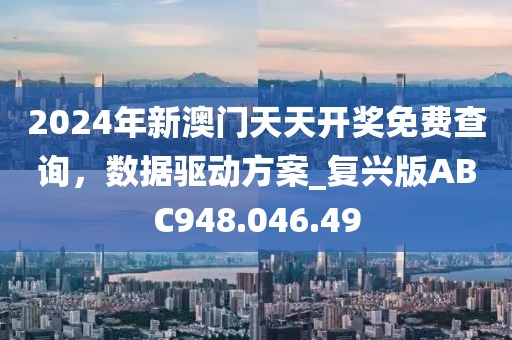 2024年新澳門天天開獎(jiǎng)免費(fèi)查詢，數(shù)據(jù)驅(qū)動(dòng)方案_復(fù)興版ABC948.046.49