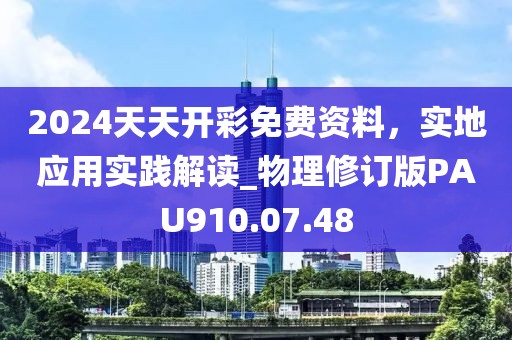 2024天天開彩免費資料，實地應用實踐解讀_物理修訂版PAU910.07.48