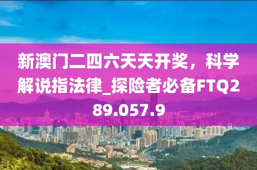新澳門二四六天天開獎，科學(xué)解說指法律_探險者必備FTQ289.057.9