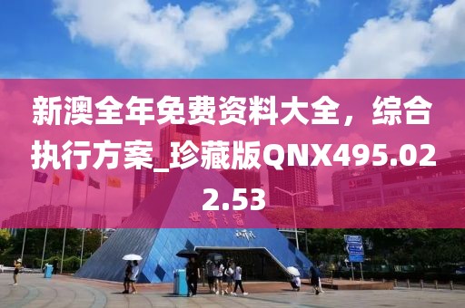 新澳全年免費資料大全，綜合執(zhí)行方案_珍藏版QNX495.022.53
