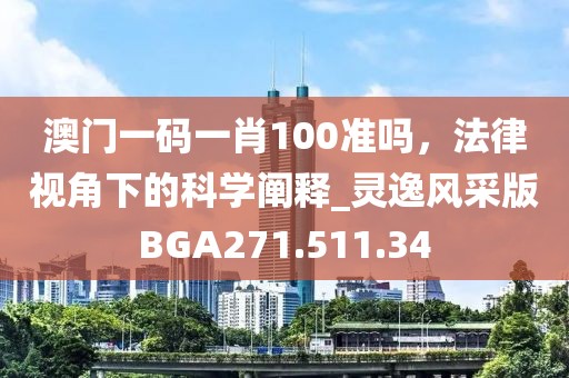 澳門一碼一肖100準嗎，法律視角下的科學闡釋_靈逸風采版BGA271.511.34