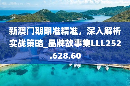 新澳門(mén)期期準(zhǔn)精準(zhǔn)，深入解析實(shí)戰(zhàn)策略_品牌故事集LLL252.628.60