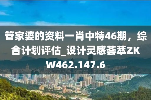 管家婆的資料一肖中特46期，綜合計(jì)劃評估_設(shè)計(jì)靈感薈萃ZKW462.147.6