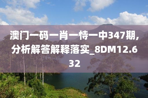澳門一碼一肖一恃一中347期,分析解答解釋落實(shí)_8DM12.632