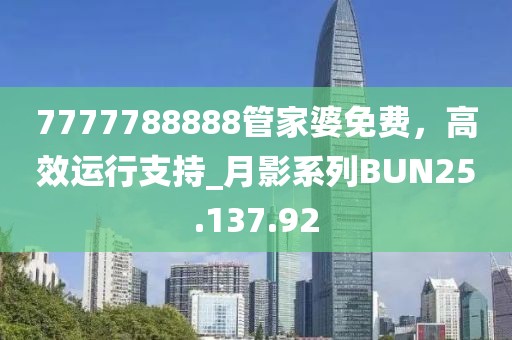 7777788888管家婆免費(fèi)，高效運(yùn)行支持_月影系列BUN25.137.92