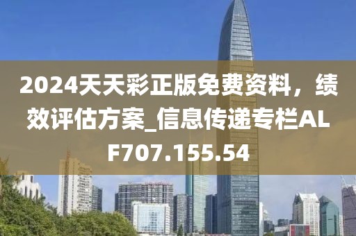 2024天天彩正版免費資料，績效評估方案_信息傳遞專欄ALF707.155.54