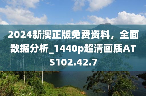2024新澳正版免費(fèi)資料，全面數(shù)據(jù)分析_1440p超清畫(huà)質(zhì)ATS102.42.7