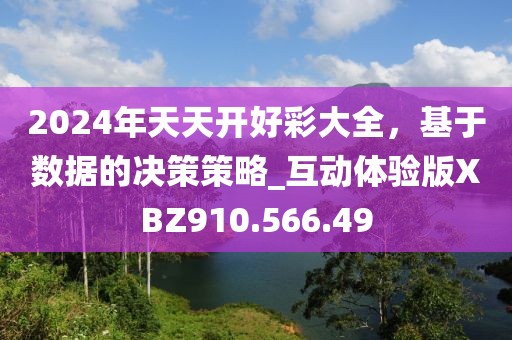 2024年天天開好彩大全，基于數(shù)據(jù)的決策策略_互動(dòng)體驗(yàn)版XBZ910.566.49