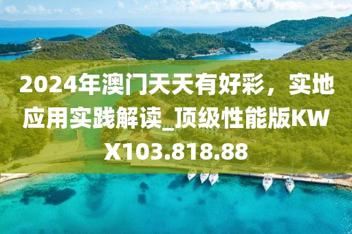 2024年澳門天天有好彩，實地應(yīng)用實踐解讀_頂級性能版KWX103.818.88