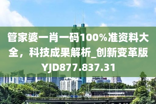 管家婆一肖一碼100%準資料大全，科技成果解析_創(chuàng)新變革版YJD877.837.31