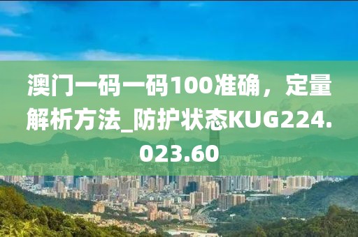 澳門一碼一碼100準確，定量解析方法_防護狀態(tài)KUG224.023.60