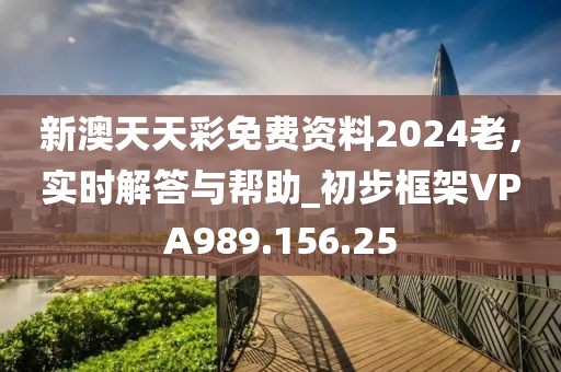 新澳天天彩免費資料2024老，實時解答與幫助_初步框架VPA989.156.25