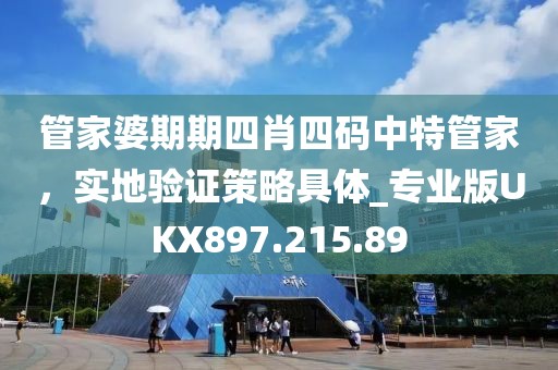 管家婆期期四肖四碼中特管家，實地驗證策略具體_專業(yè)版UKX897.215.89