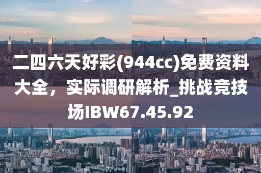 二四六天好彩(944cc)免費資料大全，實際調(diào)研解析_挑戰(zhàn)競技場IBW67.45.92
