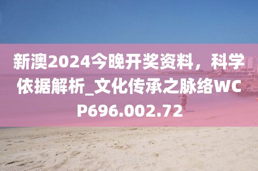 新澳2024今晚開獎資料，科學(xué)依據(jù)解析_文化傳承之脈絡(luò)WCP696.002.72