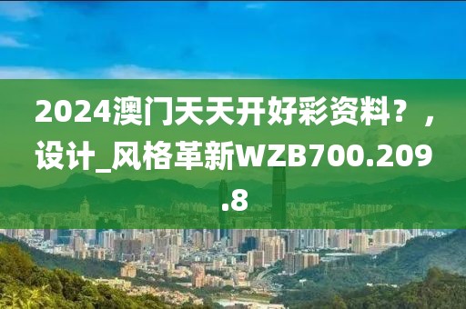 2024澳門天天開好彩資料？，設計_風格革新WZB700.209.8