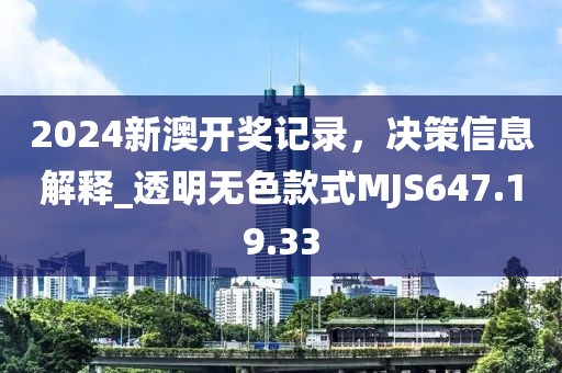2024新澳開獎記錄，決策信息解釋_透明無色款式MJS647.19.33