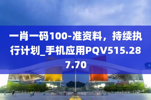 一肖一碼100-準(zhǔn)資料，持續(xù)執(zhí)行計(jì)劃_手機(jī)應(yīng)用PQV515.287.70