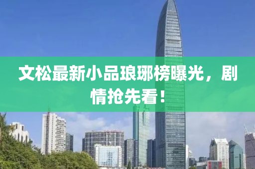 文松最新小品瑯琊榜曝光，劇情搶先看！