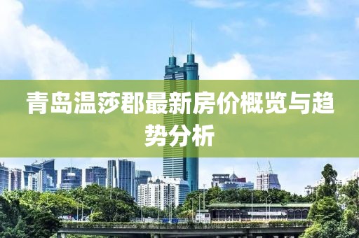 青島溫莎郡最新房價概覽與趨勢分析