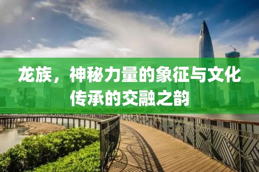 龍族，神秘力量的象征與文化傳承的交融之韻
