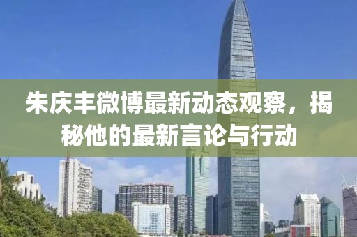 朱慶豐微博最新動態(tài)觀察，揭秘他的最新言論與行動