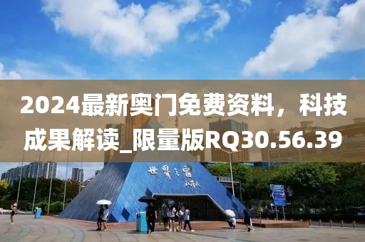 2024最新奧門免費(fèi)資料，科技成果解讀_限量版RQ30.56.39