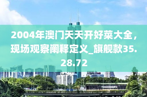 2004年澳門天天開好菜大全，現(xiàn)場觀察闡釋定義_旗艦款35.28.72