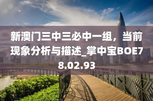 新澳門三中三必中一組，當前現(xiàn)象分析與描述_掌中寶BOE78.02.93