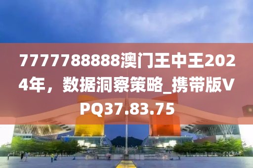 7777788888澳門王中王2024年，數(shù)據(jù)洞察策略_攜帶版VPQ37.83.75