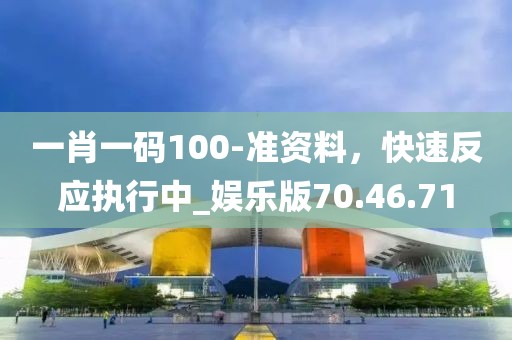 一肖一碼100-準資料，快速反應執(zhí)行中_娛樂版70.46.71