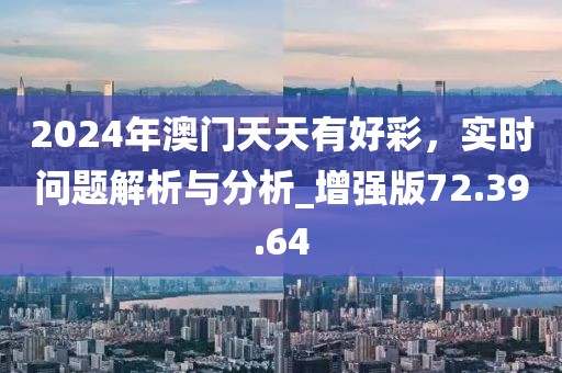 2024年澳門天天有好彩，實(shí)時(shí)問題解析與分析_增強(qiáng)版72.39.64